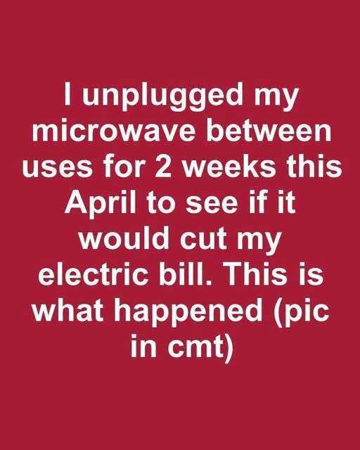 I unplugged my microwave between uses for 2 weeks this April to see if it would cut my electric bill. This is what happened