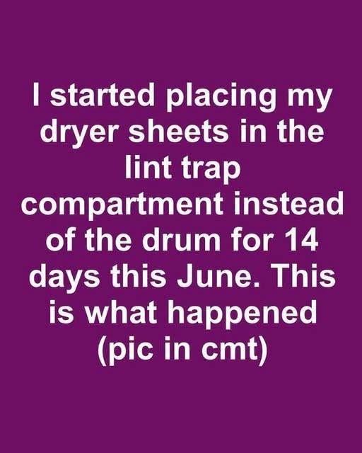 I started placing my dryer sheets in the lint trap compartment instead of the drum for 14 days this June. This is what happened
