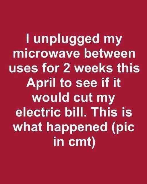 I unplugged my microwave between uses for 2 weeks this April to see if it would cut my electric bill. This is what happened