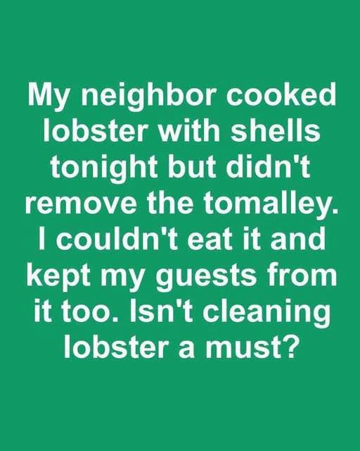My neighbor cooked lobster with shells tonight but didn’t remove the tomalley. I couldn’t eat it and kept my guests from it too. Isn’t cleaning lobster a must?